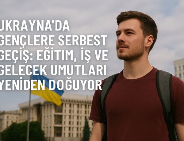 Ukrayna’da Gençlere Serbest Geçiş: Eğitim, İş ve Gelecek Umutları Yeniden Doğuyor